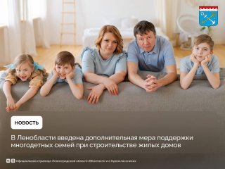 Ленобласть расширяет поддержку многодетных семей про строительстве жилых домов